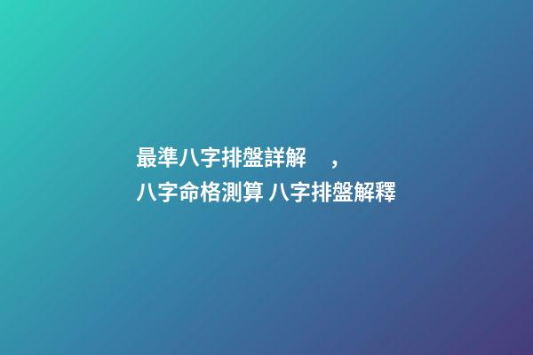 最準八字排盤詳解，八字命格測算 八字排盤解釋-第1張-觀點-玄機派